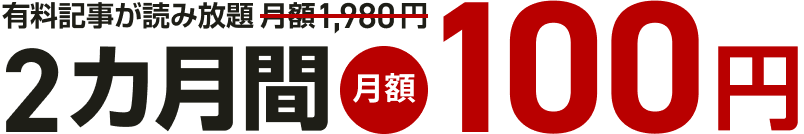 有料記事が読み放題月額1,980円 2カ月間月額100円(税込み)