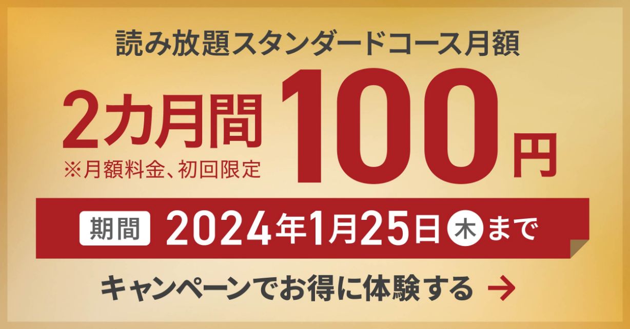 読み放題スタンダードコース2ヶ月間100円※月額料金、初回限定 期間：2024年1月25日(木)まで