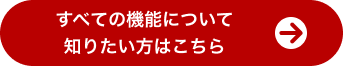 すべての機能について知りたい方はこちら