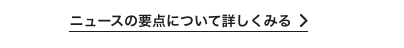 ニュースの要点について詳しくみる